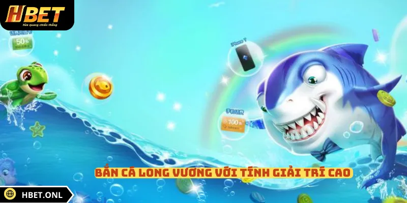 Bắn cá Long Vương với tính giải trí cao