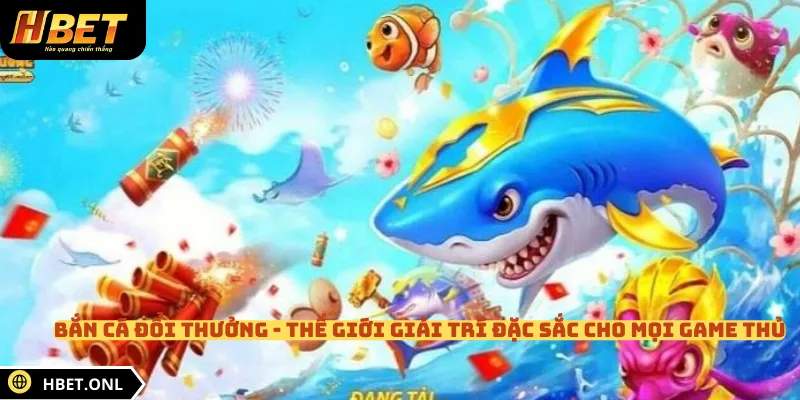 Bắn cá đổi thưởng - Thế giới giải trí đặc sắc cho mọi game thủ