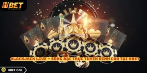 Blackjack Live – Sòng Bạc Trực Tuyến Đỉnh Cao Tại HBET