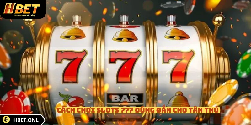 Cách chơi slots 777 đúng đắn cho tân thủ