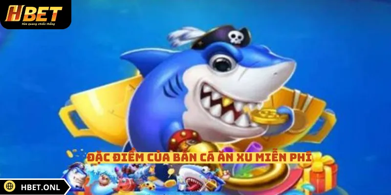 Đặc điểm của bắn cá ăn xu miễn phí