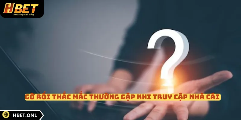 Gỡ rối thắc mắc thường gặp khi truy cập nhà cái