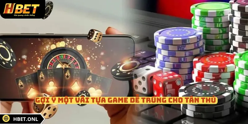 Gợi ý một vài tựa game dễ trúng cho tân thủ 