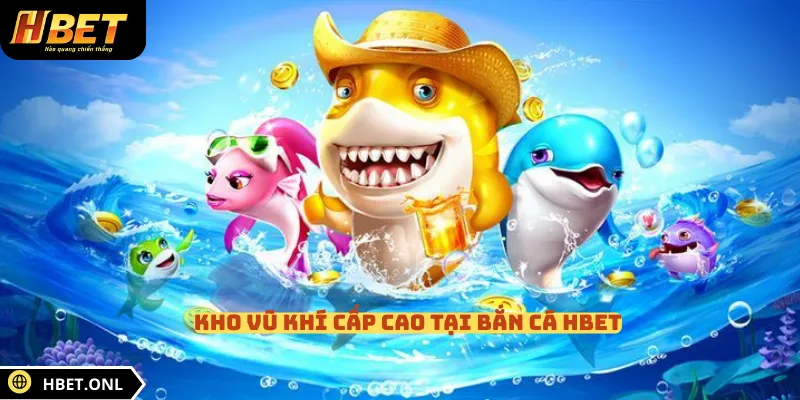Kho vũ khí cấp cao tại bắn cá HBET
