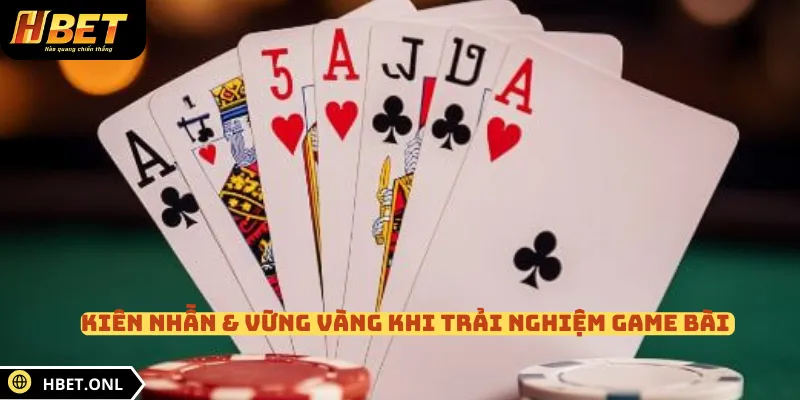 Kiên nhẫn & vững vàng khi trải nghiệm game bài