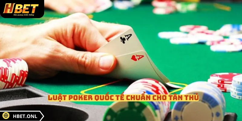 Luật Poker quốc tế chuẩn cho tân thủ