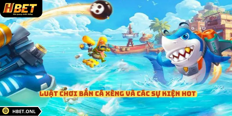 Luật chơi bắn cá Xèng và các sự kiện hot 