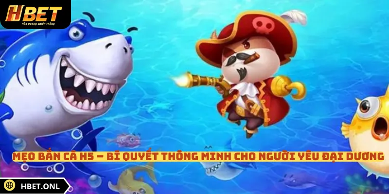 Mẹo Bắn Cá H5 – Bí Quyết Thông Minh Cho Người Yêu Đại Dương