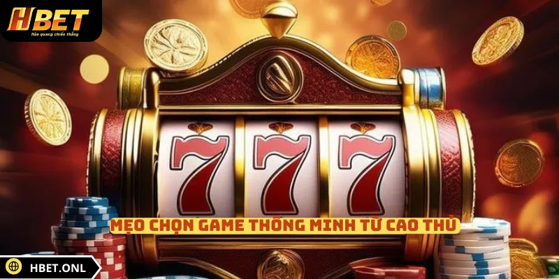 Mẹo chọn game thông minh từ cao thủ