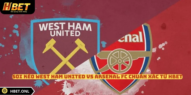 Soi Kèo West Ham United Vs Arsenal Fc Chuẩn Xác Từ HBET