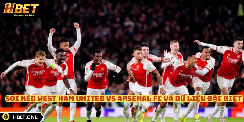 Soi kèo West Ham United vs Arsenal FC và dữ liệu đặc biệt