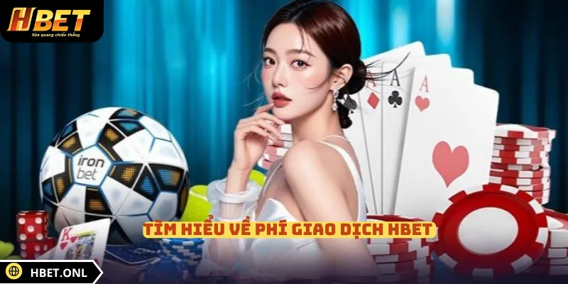 Tìm hiểu về phí giao dịch HBET 