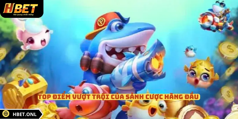Top điểm vượt trội của sảnh cược hàng đầu