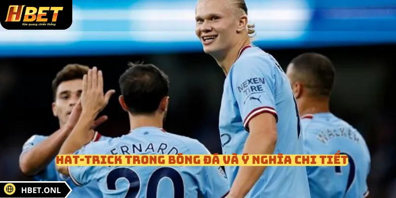 Hat-trick trong bóng đá và ý nghĩa chi tiết