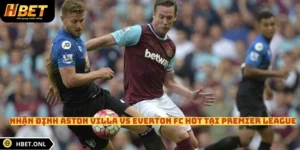 Nhận Định Aston Villa Vs Everton FC Hot Tại Premier League