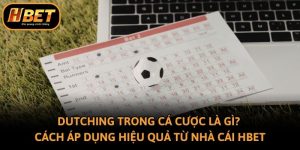 Dutching Trong Cá Cược Là Gì? Cách Áp Dụng Hiệu Quả Từ Hbet
