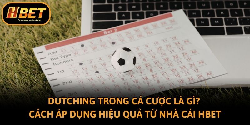 Dutching Trong Cá Cược Là Gì? Cách Áp Dụng Hiệu Quả Từ Hbet